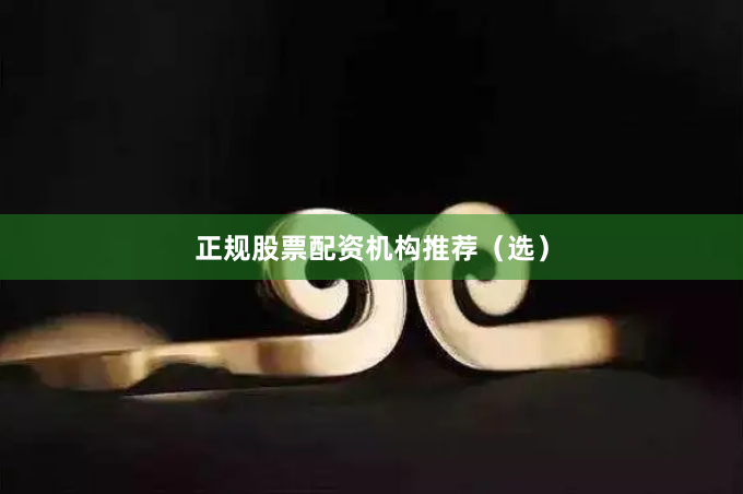 正规股票配资机构推荐（选）