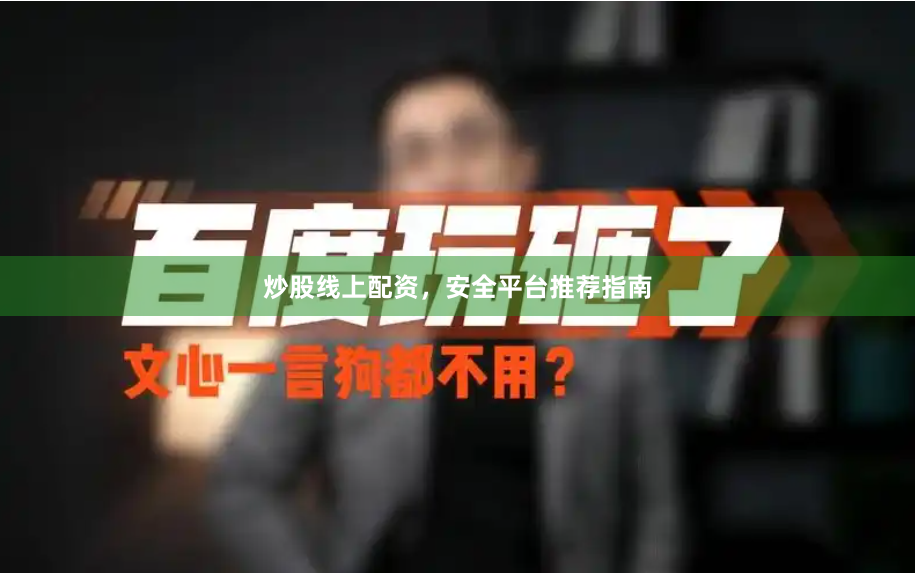 炒股线上配资，安全平台推荐指南